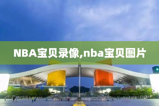 NBA宝贝录像,nba宝贝图片