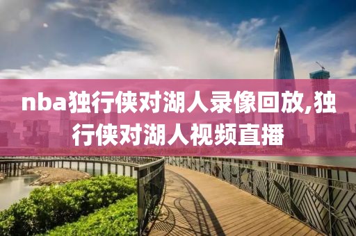 nba独行侠对湖人录像回放,独行侠对湖人视频直播
