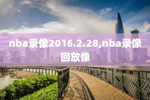 nba录像2016.2.28,nba录像回放像