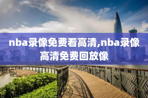 nba录像免费看高清,nba录像高清免费回放像