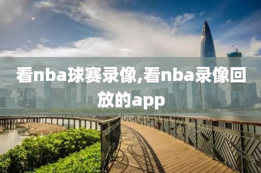 看nba球赛录像,看nba录像回放的app
