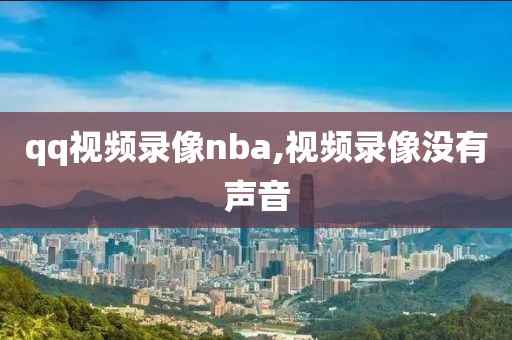 qq视频录像nba,视频录像没有声音