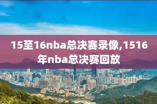 15至16nba总决赛录像,1516年nba总决赛回放