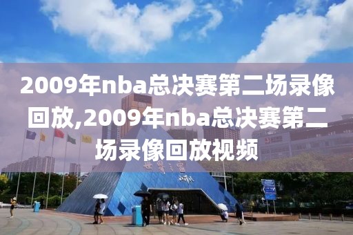 2009年nba总决赛第二场录像回放,2009年nba总决赛第二场录像回放视频