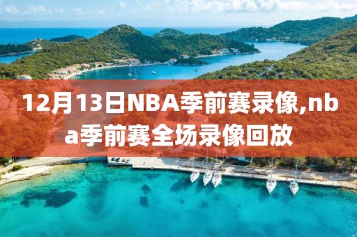 12月13日NBA季前赛录像,nba季前赛全场录像回放