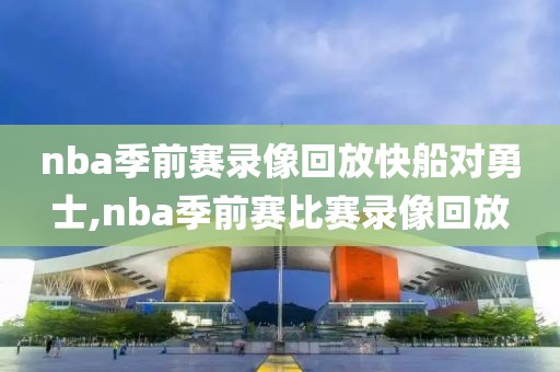 nba季前赛录像回放快船对勇士,nba季前赛比赛录像回放