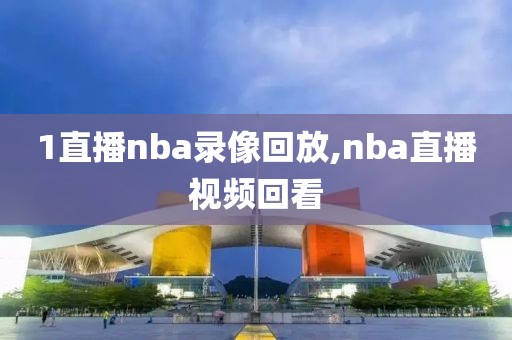 1直播nba录像回放,nba直播视频回看