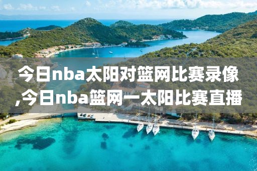 今日nba太阳对篮网比赛录像,今日nba篮网一太阳比赛直播
