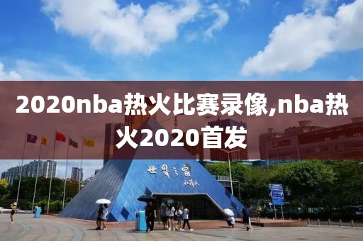 2020nba热火比赛录像,nba热火2020首发
