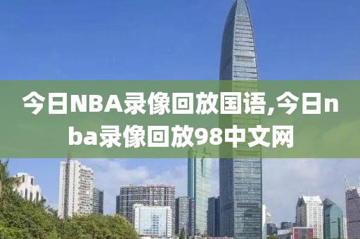 今日NBA录像回放国语,今日nba录像回放98中文网