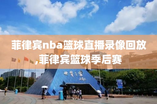 菲律宾nba篮球直播录像回放,菲律宾篮球季后赛