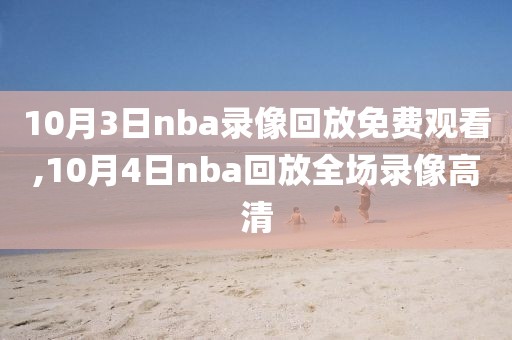 10月3日nba录像回放免费观看,10月4日nba回放全场录像高清