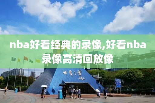 nba好看经典的录像,好看nba录像高清回放像