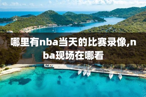 哪里有nba当天的比赛录像,nba现场在哪看