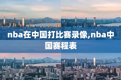 nba在中国打比赛录像,nba中国赛程表
