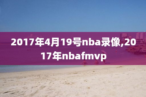 2017年4月19号nba录像,2017年nbafmvp