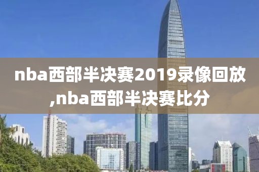 nba西部半决赛2019录像回放,nba西部半决赛比分