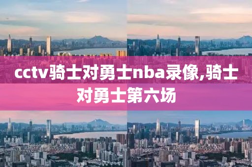 cctv骑士对勇士nba录像,骑士对勇士第六场