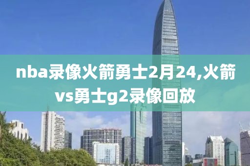 nba录像火箭勇士2月24,火箭vs勇士g2录像回放