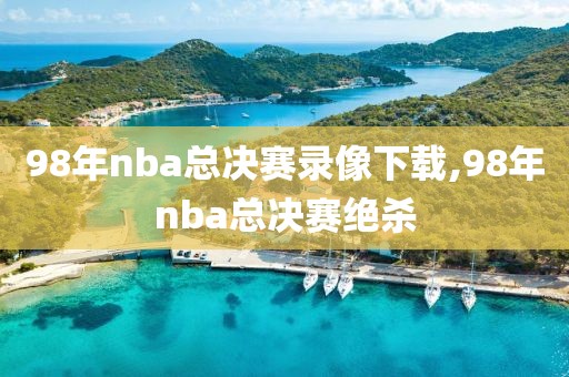 98年nba总决赛录像下载,98年nba总决赛绝杀