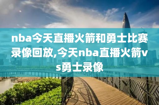nba今天直播火箭和勇士比赛录像回放,今天nba直播火箭vs勇士录像