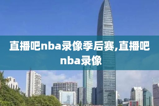 直播吧nba录像季后赛,直播吧 nba录像