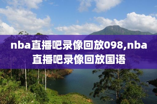 nba直播吧录像回放098,nba直播吧录像回放国语