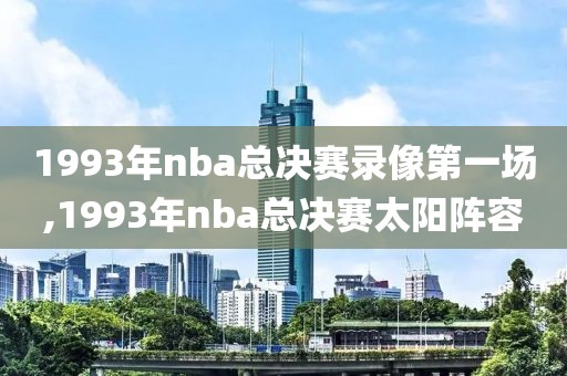 1993年nba总决赛录像第一场,1993年nba总决赛太阳阵容