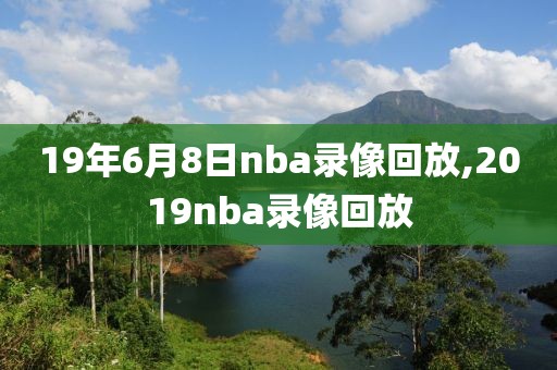 19年6月8日nba录像回放,2019nba录像回放