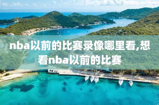 nba以前的比赛录像哪里看,想看nba以前的比赛