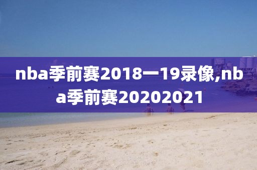 nba季前赛2018一19录像,nba季前赛20202021