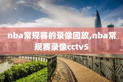 nba常规赛的录像回放,nba常规赛录像cctv5