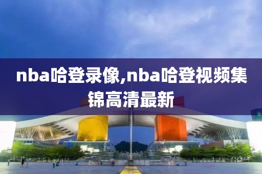 nba哈登录像,nba哈登视频集锦高清最新