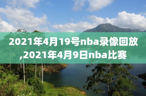 2021年4月19号nba录像回放,2021年4月9日nba比赛