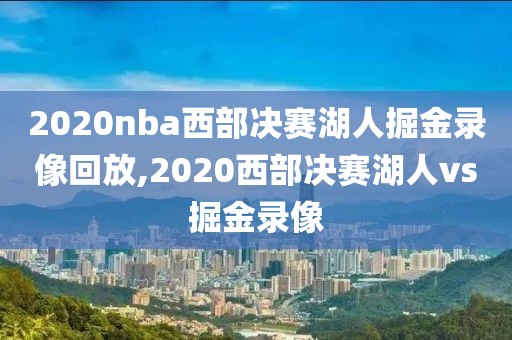 2020nba西部决赛湖人掘金录像回放,2020西部决赛湖人vs掘金录像