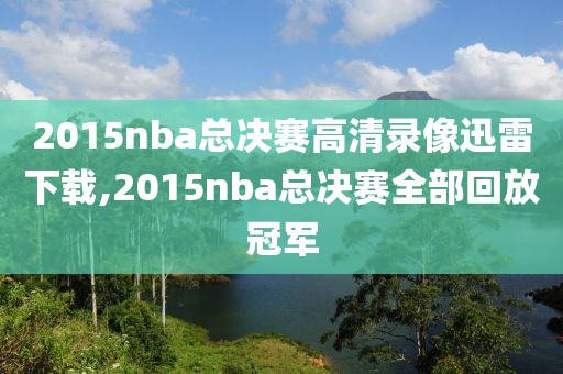 2015nba总决赛高清录像迅雷下载,2015nba总决赛全部回放冠军