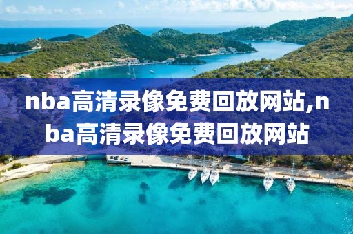 nba高清录像免费回放网站,nba高清录像免费回放网站