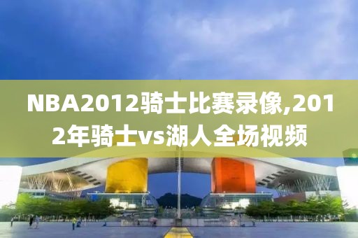 NBA2012骑士比赛录像,2012年骑士vs湖人全场视频