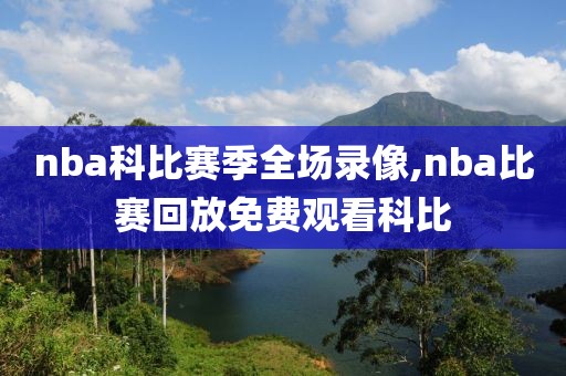 nba科比赛季全场录像,nba比赛回放免费观看科比