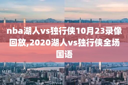 nba湖人vs独行侠10月23录像回放,2020湖人vs独行侠全场国语