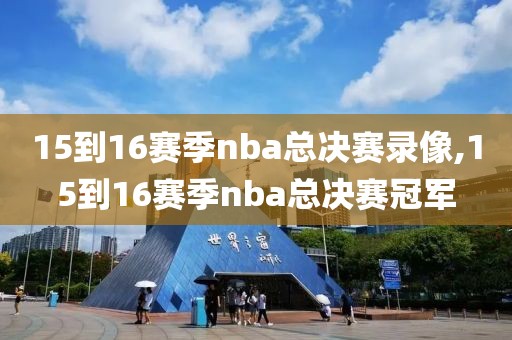15到16赛季nba总决赛录像,15到16赛季nba总决赛冠军