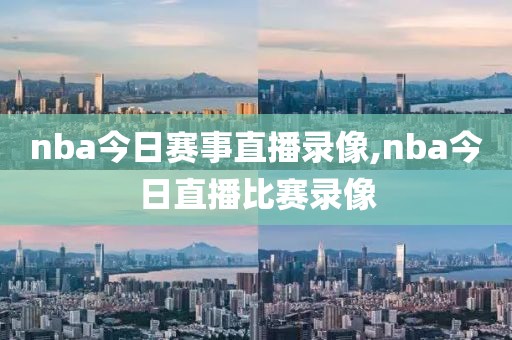 nba今日赛事直播录像,nba今日直播比赛录像