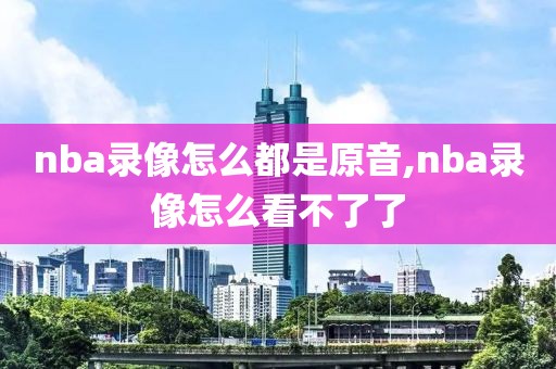 nba录像怎么都是原音,nba录像怎么看不了了