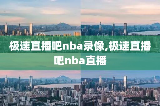 极速直播吧nba录像,极速直播吧nba直播