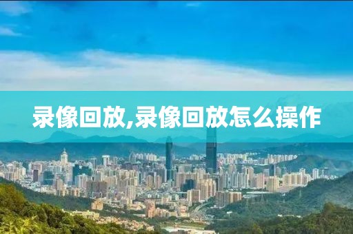 录像回放,录像回放怎么操作