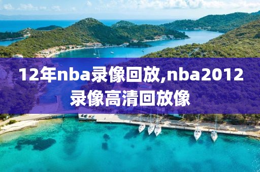 12年nba录像回放,nba2012录像高清回放像