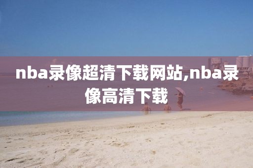 nba录像超清下载网站,nba录像高清下载