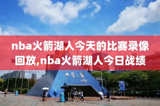 nba火箭湖人今天的比赛录像回放,nba火箭湖人今日战绩