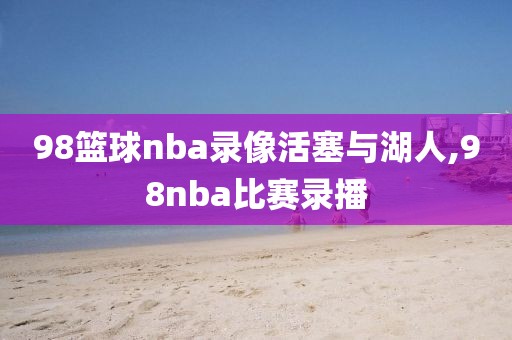 98篮球nba录像活塞与湖人,98nba比赛录播