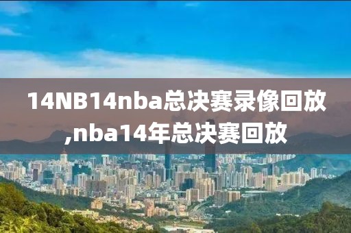 14NB14nba总决赛录像回放,nba14年总决赛回放